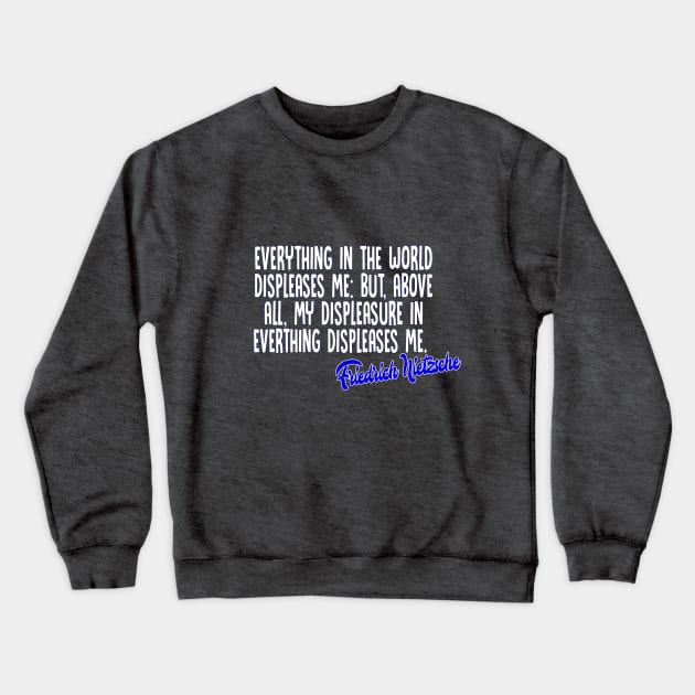 Everything in the world displeases me: but, above all, my displeasure in everything displeases me - Friedrich Nietzsche Quotes For Life Crewneck Sweatshirt by DankFutura